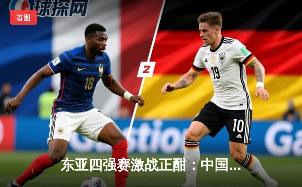 东亚四强赛激战正酣：中国队逆转日本，韩国大胜中国香港
