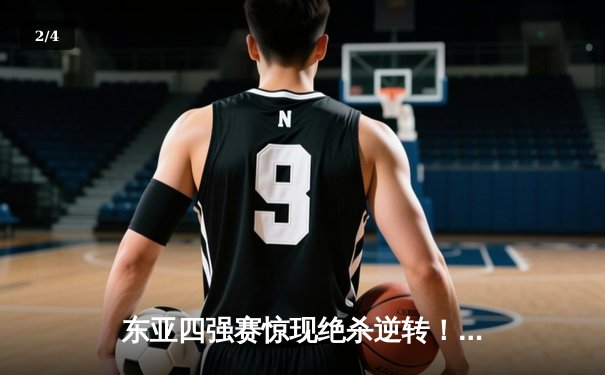 东亚四强赛惊现绝杀逆转！日本3-2险胜韩国夺冠，中国男足憾负香港获季军 - 2