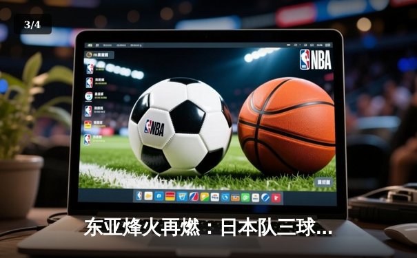 东亚烽火再燃：日本队三球完胜韩国夺冠，中国男足绝平东道主获季军 - 3