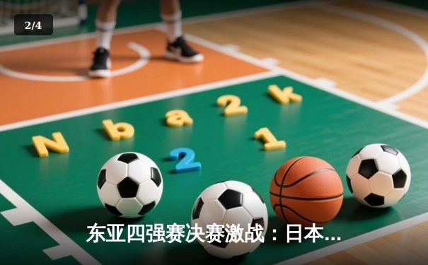 东亚四强赛决赛激战：日本队加时险胜韩国，卫冕成功 - 2