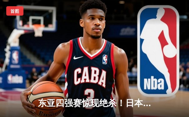 东亚四强赛惊现绝杀！日本队加时逆转韩国夺冠