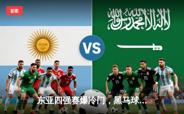 东亚四强赛爆冷门，黑马球队力克卫冕冠军