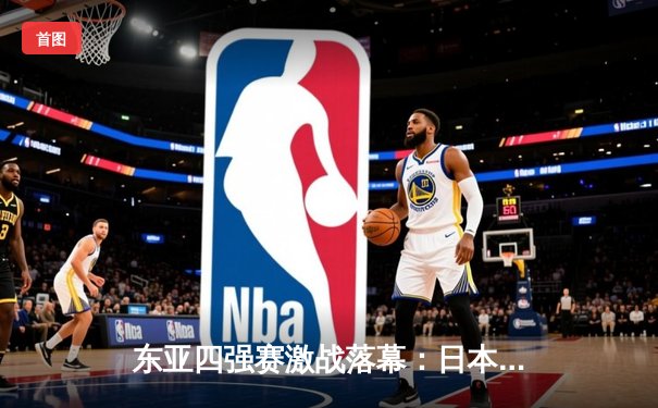 东亚四强赛激战落幕：日本队成功卫冕，国足获季军