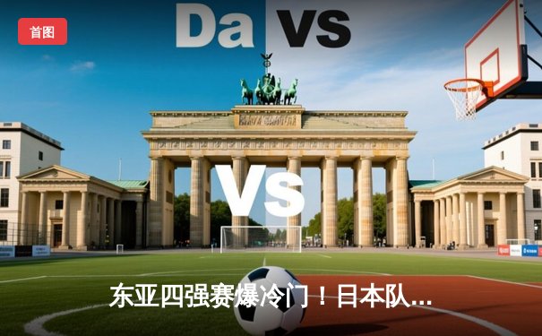 东亚四强赛爆冷门！日本队加时绝杀逆转韩国，中国队憾负中国台北