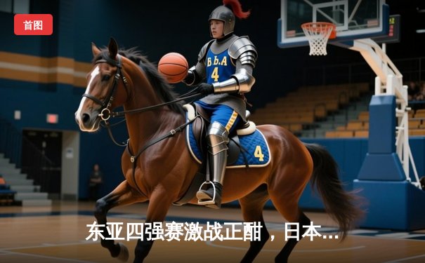 东亚四强赛激战正酣，日本队力克韩国登顶积分榜