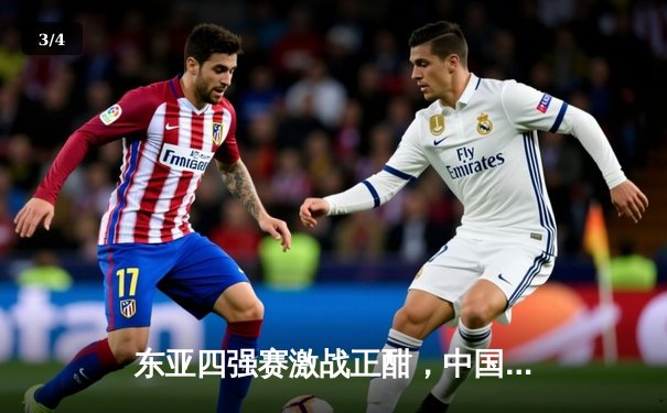 东亚四强赛激战正酣，中国队点球憾负日本，韩国大胜中国香港领跑积分榜 - 3