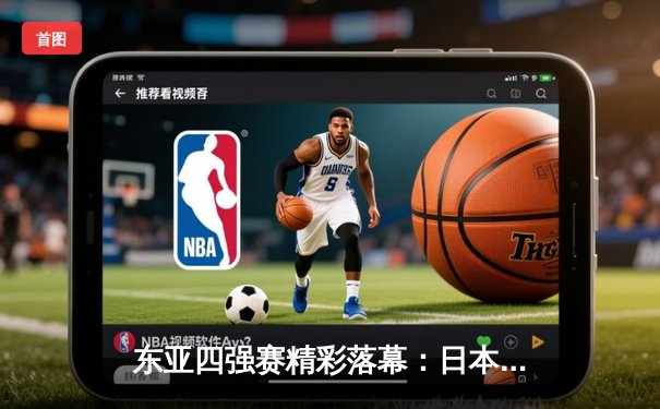 东亚四强赛精彩落幕：日本队逆袭封王，中国队主场惜败