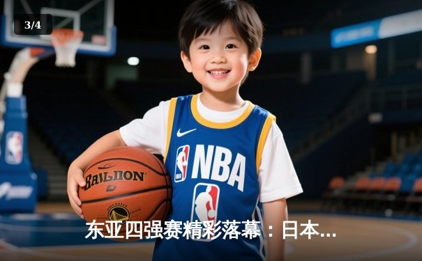 东亚四强赛精彩落幕：日本队逆袭封王，中国队主场惜败 - 3