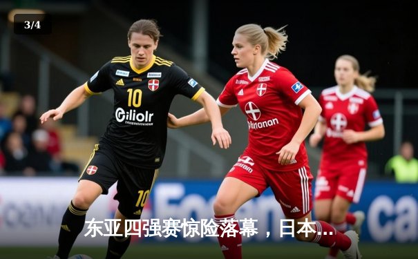 东亚四强赛惊险落幕，日本队加时绝杀韩国夺冠 - 3