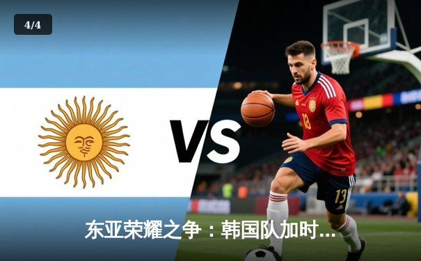 东亚荣耀之争：韩国队加时赛险胜日本，成功卫冕东亚四强赛冠军 - 4