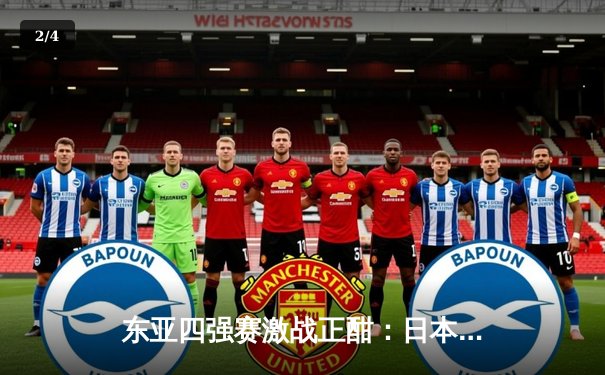 东亚四强赛激战正酣：日本队3-1力克韩国，中国男足憾平中国香港 - 2