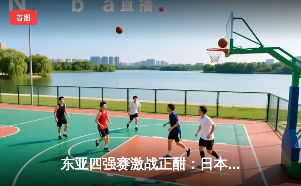东亚四强赛激战正酣：日本力克韩国登顶，国足憾平中国香港